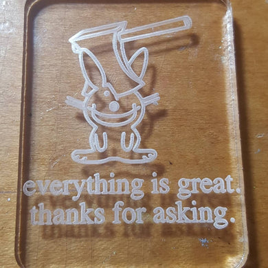 Everything is great. Thanks for asking. Exclusive Happy Bunny Etched Mold made from Crystal Clear Platinum Silicone